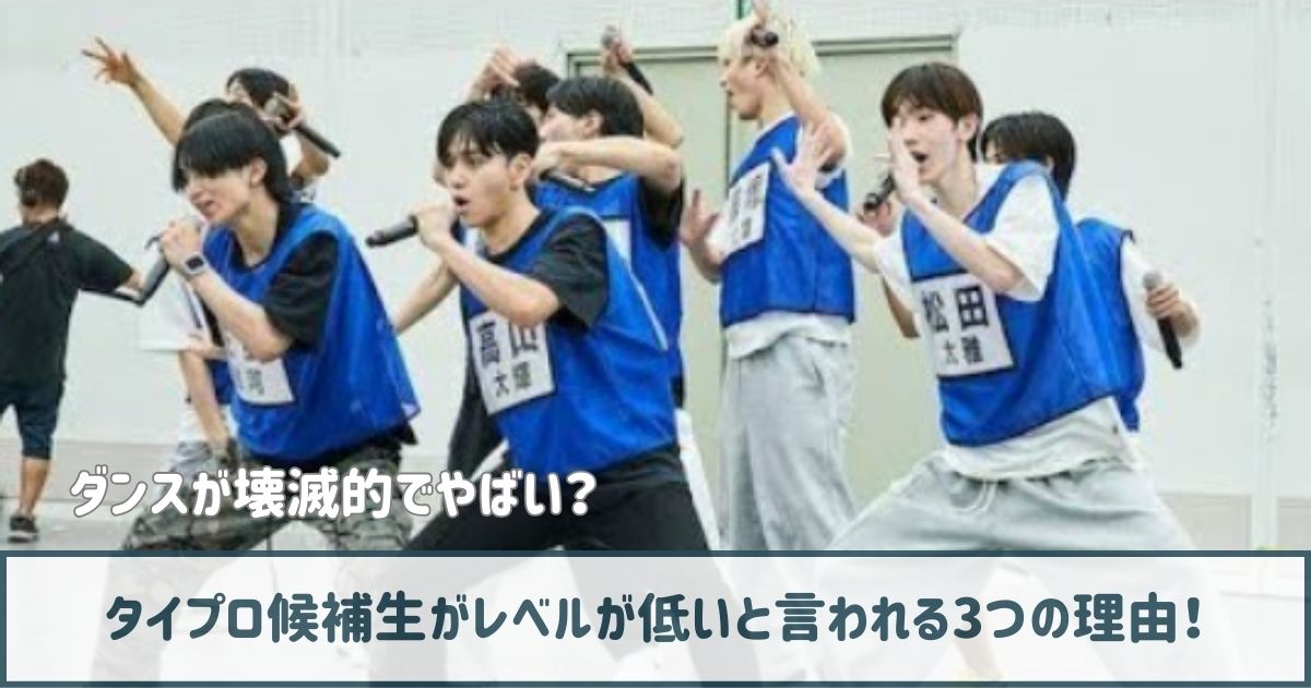 タイプロ候補生がレベルが低いと言われる3つの理由！ダンスが壊滅的でやばい？